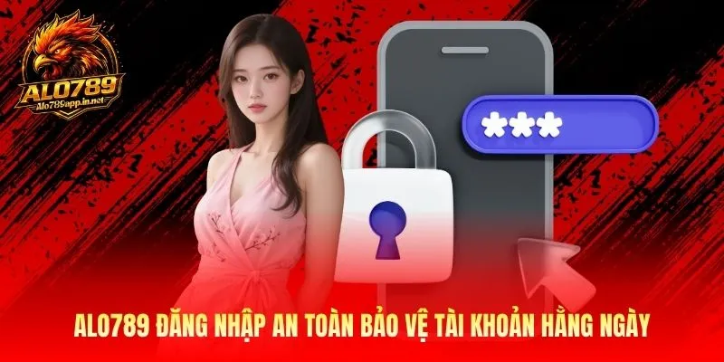 Alo789 đăng nhập an toàn bảo vệ tài khoản hằng ngày