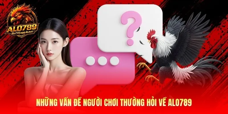 Những vấn đề người chơi thường hỏi về Alo789