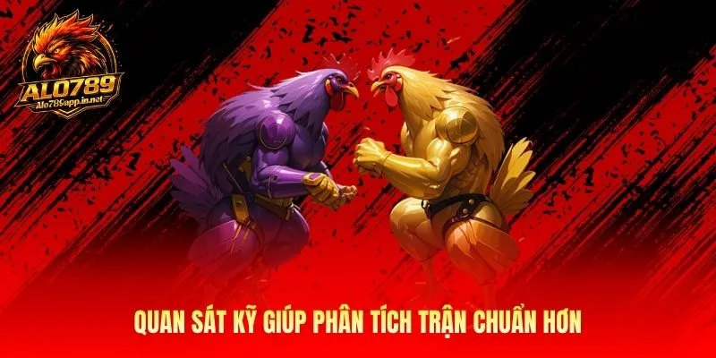 Quan sát kỹ giúp phân tích trận chuẩn hơn